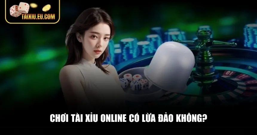 Giải đáp câu hỏi Chơi tài xỉu online có lừa đảo không
