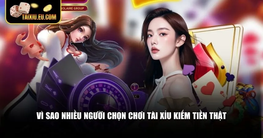 Vì sao nhiều người chọn chơi tài xỉu kiếm tiền thật