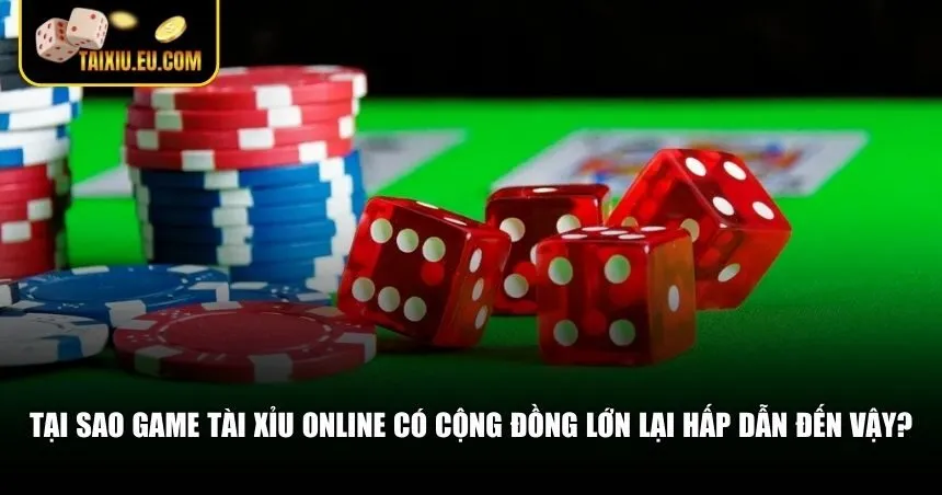 Tại sao game tài xỉu online có cộng đồng lớn lại hấp dẫn