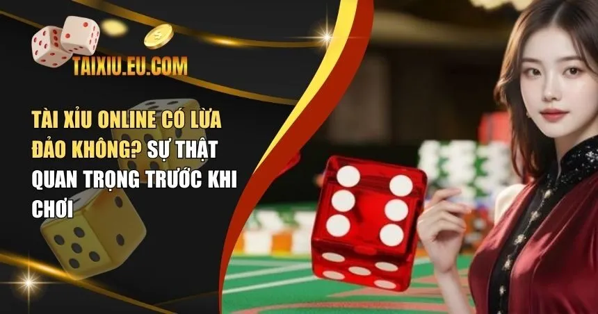 Tài Xỉu Online Có Lừa Đảo Không? Sự Thật Quan Trọng Trước Khi Chơi