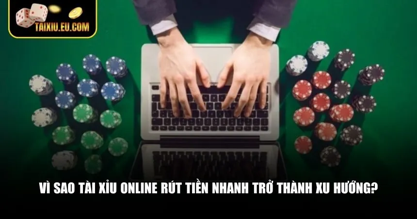 Vì sao tài xỉu online rút tiền nhanh trở thành xu hướng?